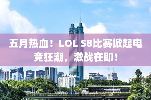 五月热血！LOL S8比赛掀起电竞狂潮，激战在即！