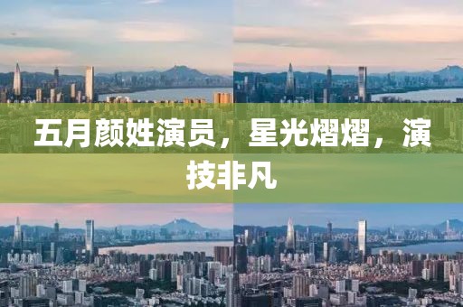 五月颜姓演员，星光熠熠，演技非凡
