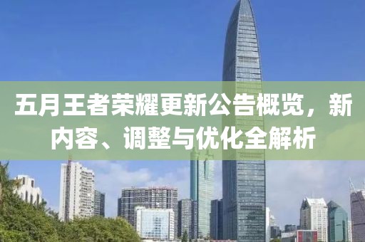 五月王者荣耀更新公告概览，新内容、调整与优化全解析