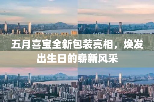 五月喜宝全新包装亮相，焕发出生日的崭新风采