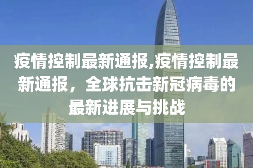疫情控制最新通报,疫情控制最新通报，全球抗击新冠病毒的最新进展与挑战