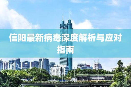 信阳最新病毒深度解析与应对指南