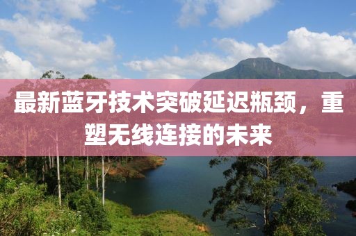 最新蓝牙技术突破延迟瓶颈，重塑无线连接的未来