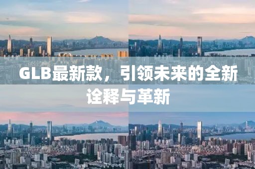 GLB最新款，引领未来的全新诠释与革新