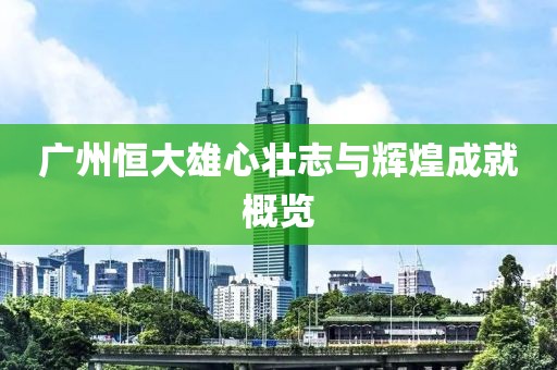 广州恒大雄心壮志与辉煌成就概览