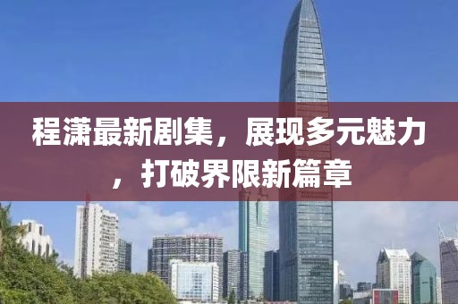 程潇最新剧集，展现多元魅力，打破界限新篇章
