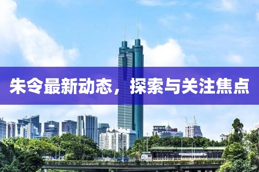 朱令最新动态，探索与关注焦点