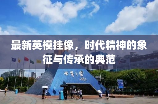最新英模挂像，时代精神的象征与传承的典范
