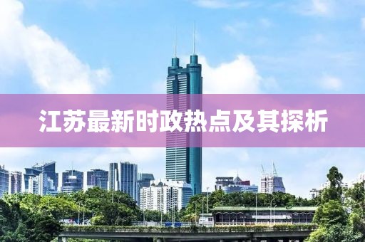 江苏最新时政热点及其探析