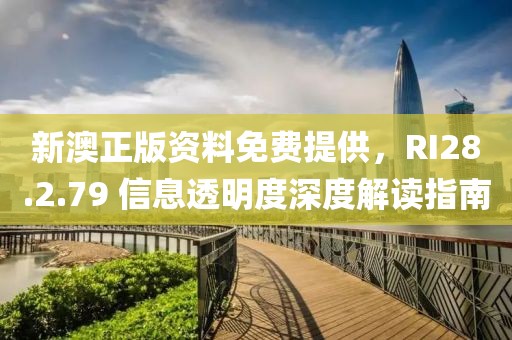 新澳正版资料免费提供，RI28.2.79 信息透明度深度解读指南