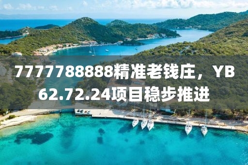 7777788888精准老钱庄，YB62.72.24项目稳步推进
