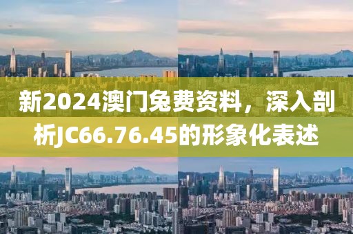 新2024澳门兔费资料，深入剖析JC66.76.45的形象化表述