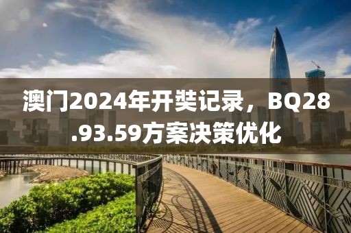 澳门2024年开奘记录，BQ28.93.59方案决策优化