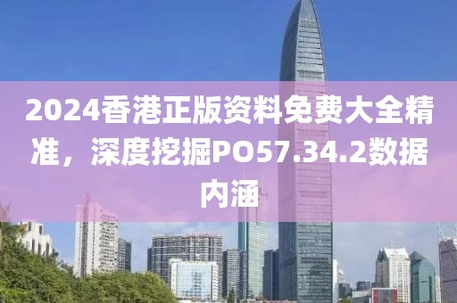 2024香港正版资料免费大全精准，深度挖掘PO57.34.2数据内涵