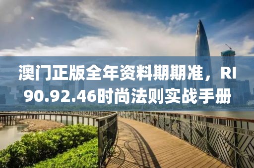澳门正版全年资料期期准，RI90.92.46时尚法则实战手册