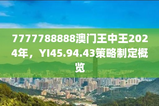 7777788888澳门王中王2024年，YI45.94.43策略制定概览