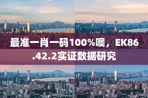 最准一肖一码100%噢，EK86.42.2实证数据研究
