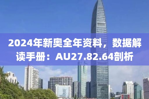 2024年新奥全年资料，数据解读手册：AU27.82.64剖析