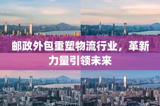 邮政外包重塑物流行业，革新力量引领未来
