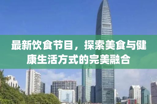 最新饮食节目，探索美食与健康生活方式的完美融合