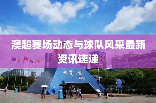 澳超赛场动态与球队风采最新资讯速递