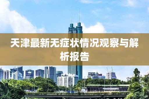 天津最新无症状情况观察与解析报告