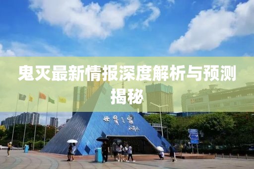 鬼灭最新情报深度解析与预测揭秘