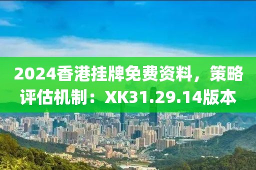 2024香港挂牌免费资料，策略评估机制：XK31.29.14版本