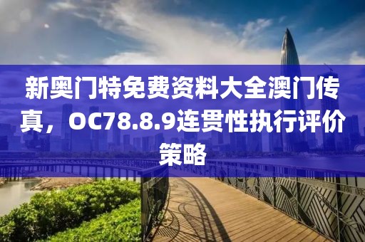 新奥门特免费资料大全澳门传真，OC78.8.9连贯性执行评价策略