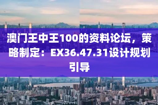 澳门王中王100的资料论坛，策略制定：EX36.47.31设计规划引导
