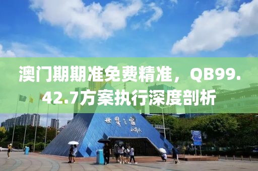 澳门期期准免费精准，QB99.42.7方案执行深度剖析