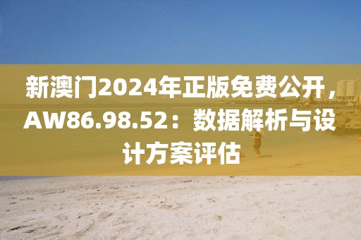新澳门2024年正版免费公开，AW86.98.52：数据解析与设计方案评估