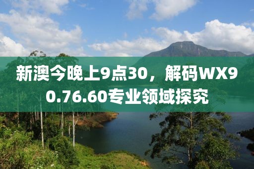 新澳今晚上9点30，解码WX90.76.60专业领域探究