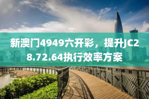 新澳门4949六开彩,提升JC28.72.64执行效率方案