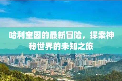 哈利奎因的最新冒险，探索神秘世界的未知之旅