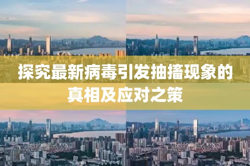 探究最新病毒引发抽搐现象的真相及应对之策